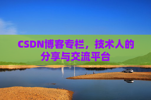 CSDN博客专栏，技术人的分享与交流平台